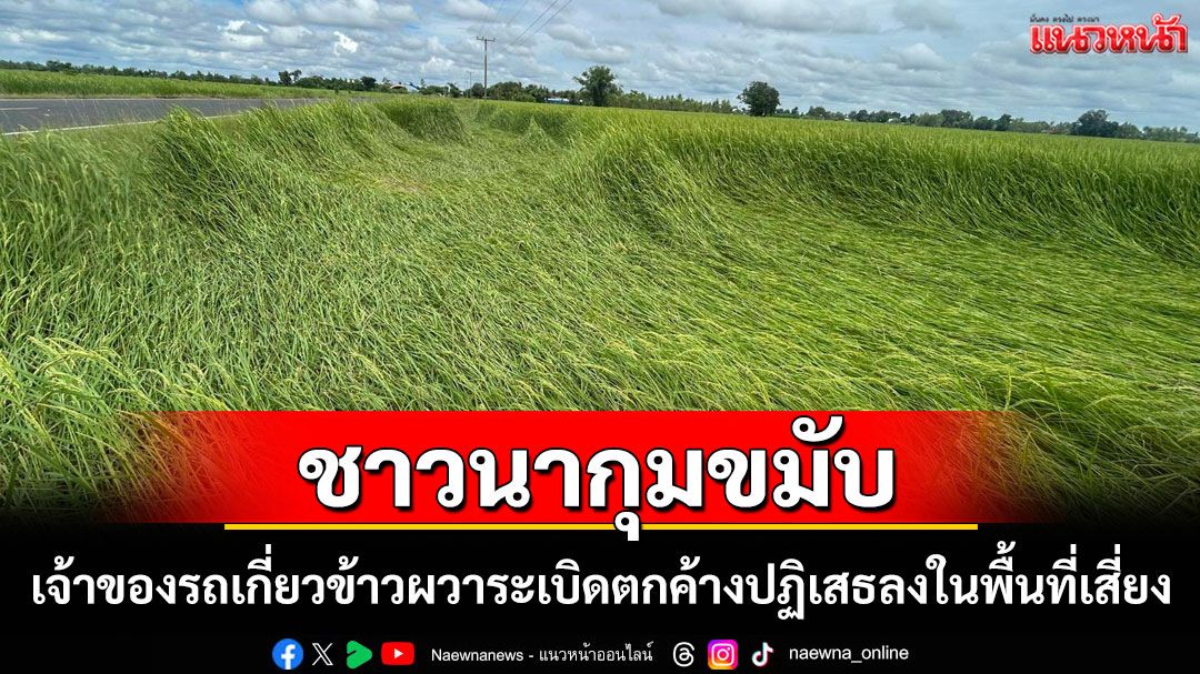 ไร่ละ 1.5 พันก็ไม่สน!เจ้าของรถเกี่ยวข้าวผวาระเบิดตกค้าง ปฏิเสธลงเกี่ยวข้าวในพื้นที่เสี่ยง