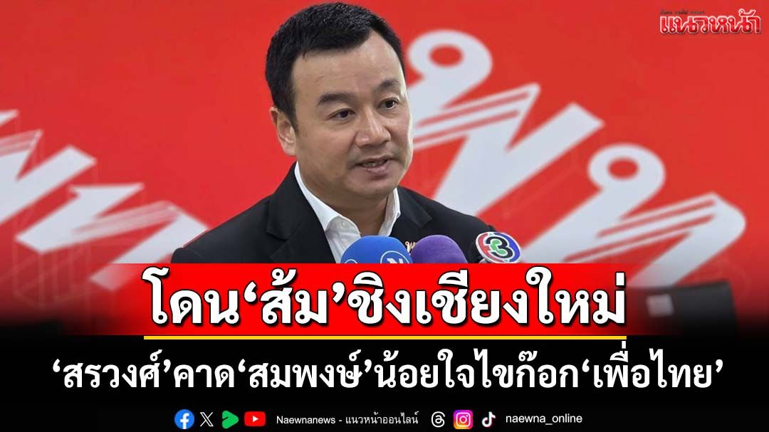 ‘สรวงศ์’เสียดาย‘สมพงษ์’ไขก๊อก‘เพื่อไทย’ คาดน้อยใจหลังโดน‘พรรคส้ม’’ชิงพื้นที่เชียงใหม่