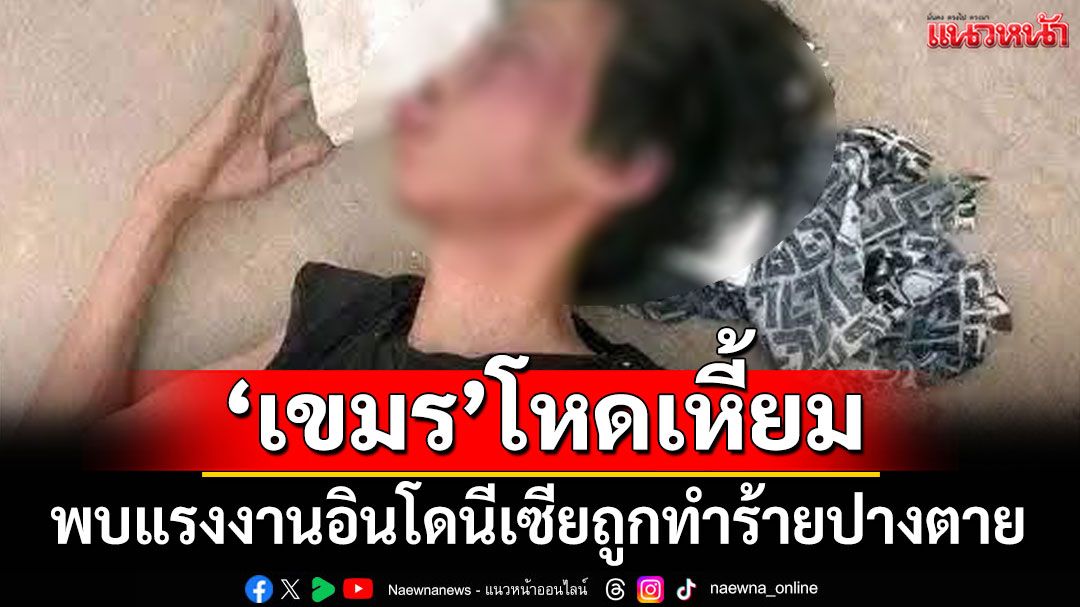โหดเหี้ยม! พบแรงงานอินโดนีเซียถูกทำร้ายปางตายที่เขมร