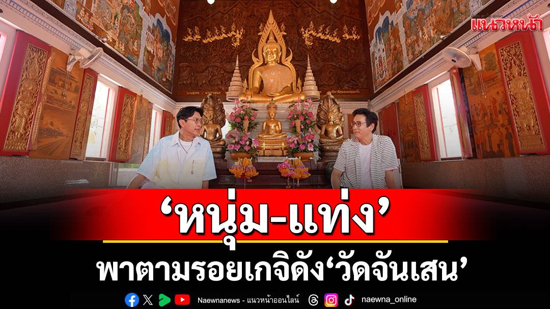 ‘หนุ่ม-แท่ง’พาตามรอยเกจิดัง ‘วัดจันเสน’ จ.นครสวรรค์