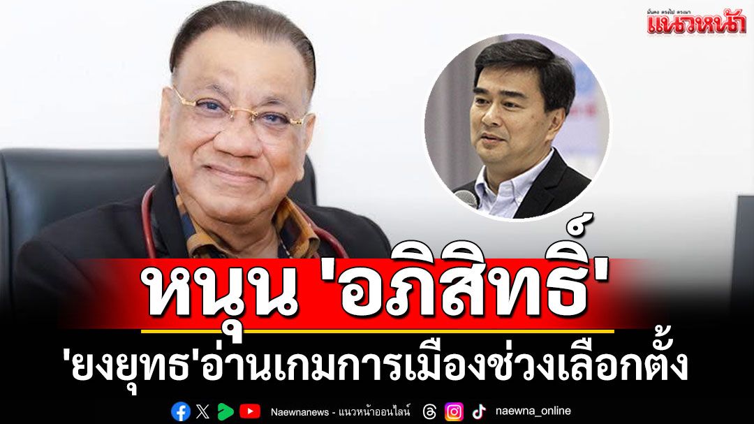 'ยงยุทธ'อ่านเกมการเมืองช่วงเลือกตั้ง หนุน 'อภิสิทธิ์'เป็น หน.พรรค ปชป.