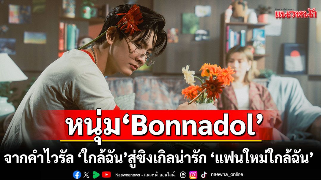 จากคำไวรัล'ใกล้ฉัน' สู่ซิงเกิลน่ารัก 'แฟนใหม่ใกล้ฉัน'โดยศิลปินหนุ่มอารมณ์ดี Bonnadol
