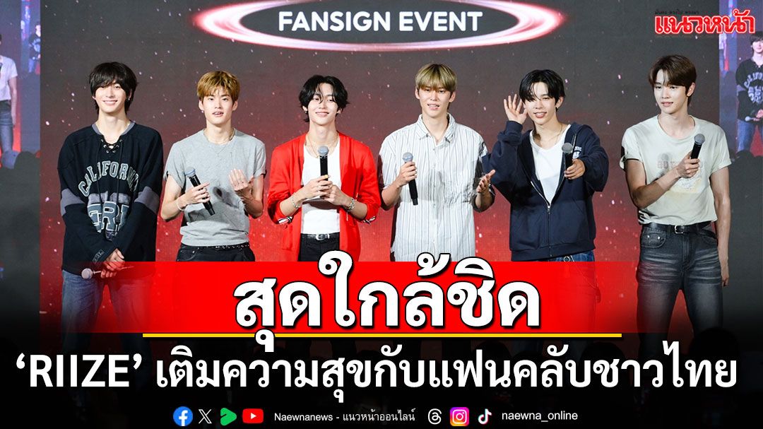 ‘RIIZE’ เติมเต็มความสุขให้แฟนคลับชาวไทย จัดกิจกรรมสุดใกล้ชิด