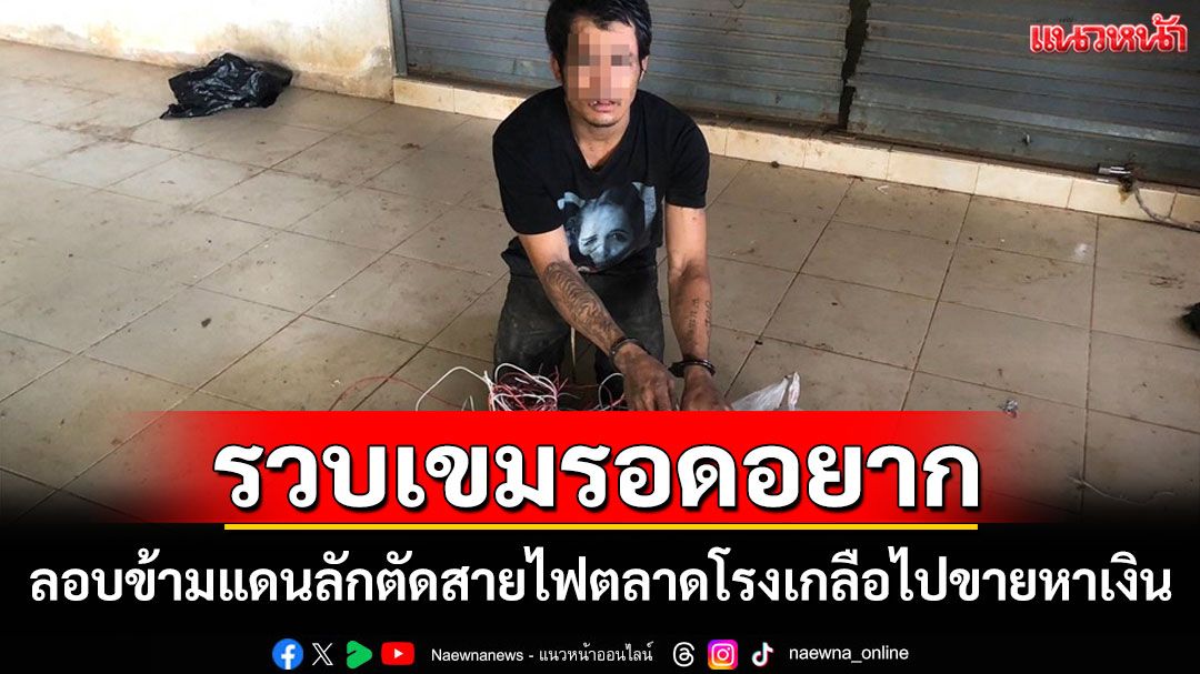 รวบหนุ่มเขมรอดอยากหนักลอบเข้ามาลักตัดสายไฟในตลาดโรงเกลือพบยาบ้าด้วย