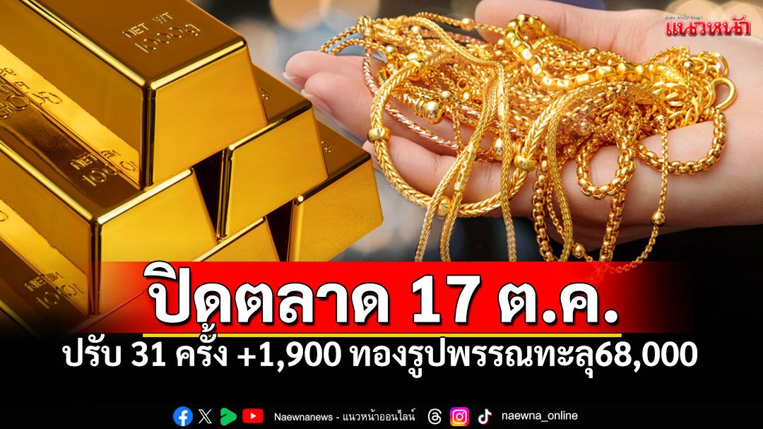 พุ่งแรง! ปิดตลาด17ต.ค. ปรับ31ครั้ง ทองรูปพรรณทะลุ68,000 จับตาแนวโน้มสัปดาห์หน้า