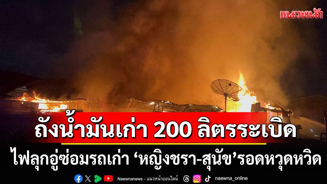 ถังน้ำมันเก่า 200 ลิตรระเบิดสนั่น! ไฟลุกอู่ซ่อมรถเก่า 'หญิงชรา-สุนัข'รอดหวุดหวิด