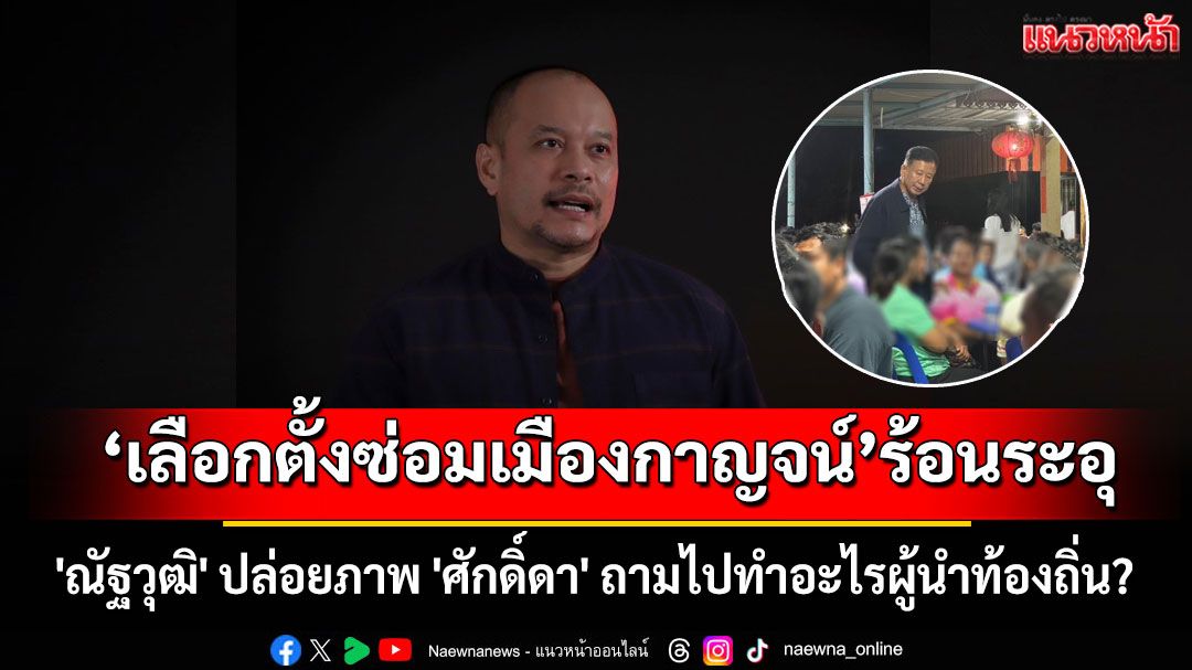 ร้อนระอุ! เลือกตั้งซ่อมเมืองกาญจน์ 'ณัฐวุฒิ' ปล่อยภาพ 'ศักดิ์ดา' ถามไปทำอะไรผู้นำท้องถิ่น?