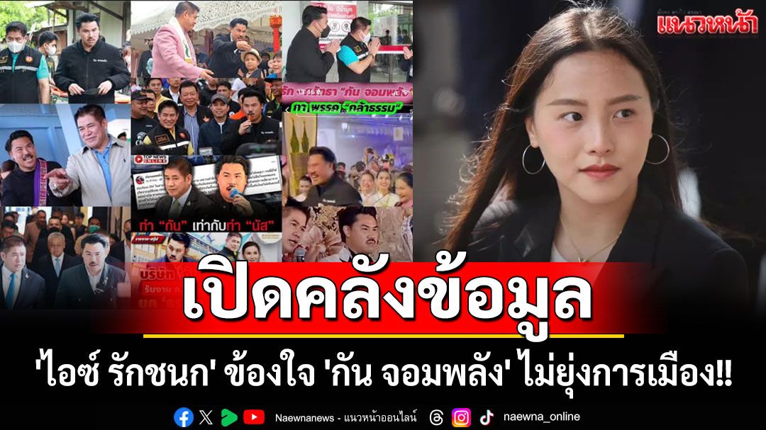 'ไอซ์ รักชนก' ข้องใจ 'กัน จอมพลัง' ไม่ยุ่งการเมือง!!