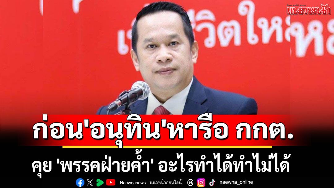 'อนุสรณ์'ชี้ ก่อน'อนุทิน'หารือ กกต. ให้คุย'พรรคฝ่ายค้ำ'อะไรทำได้ทำไม่ได้