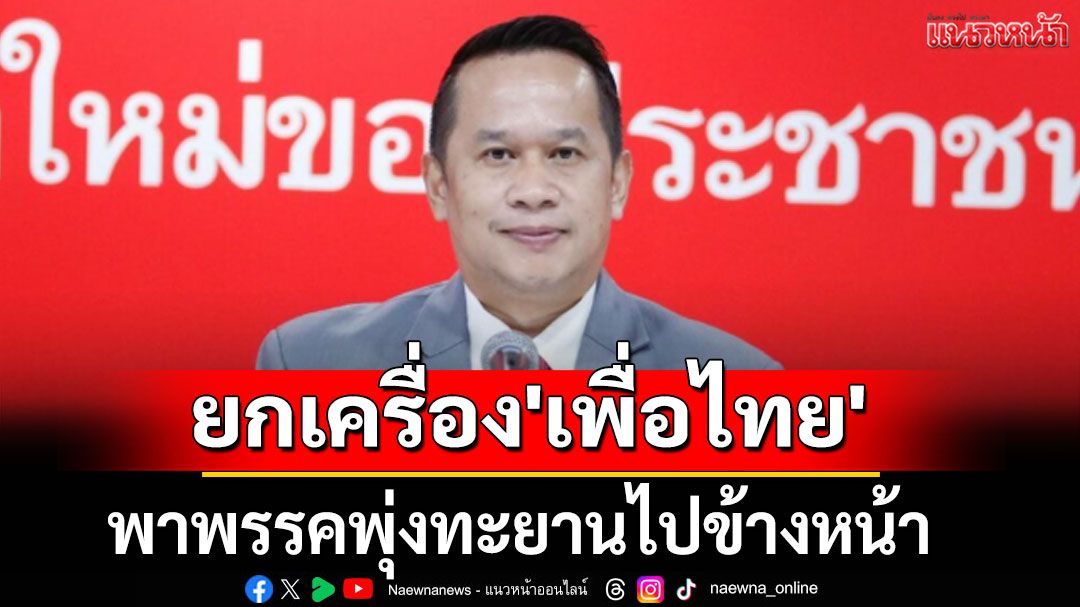 'อนุสรณ์'มั่นใจ ยกเครื่อง 'เพื่อไทย' พาพรรคพุ่งทะยานไปข้างหน้า