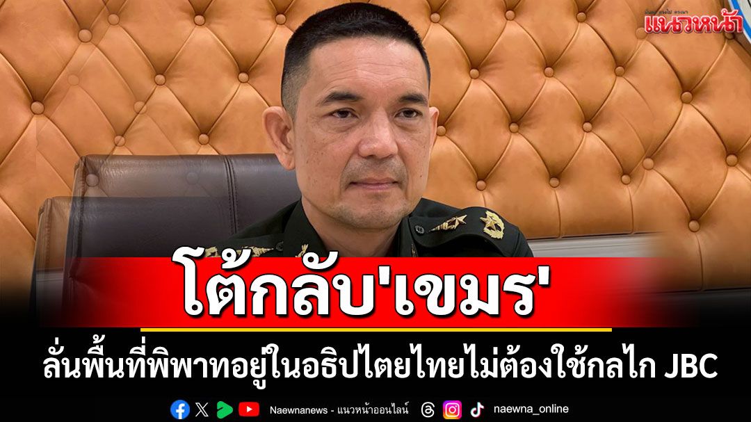 ทบ.โต้กลับโฆษก'เขมร' ลั่นพื้นที่พิพาทอยู่ในอธิปไตยไทย ไม่ต้องใช้กลไก JBC