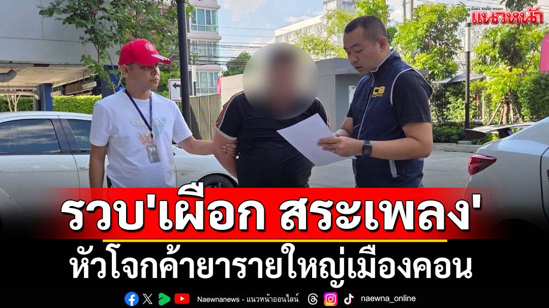 รวบ 'เผือก สระเพลง' หัวโจกค้ายารายใหญ่เมืองคอน