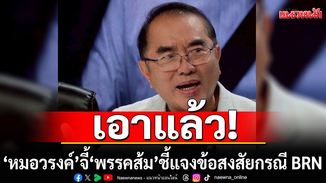 เอาแล้ว!!! 'หมอวรงค์' จี้ 'พรรคส้ม' ชี้แจงข้อสงสัยกรณี BRN
