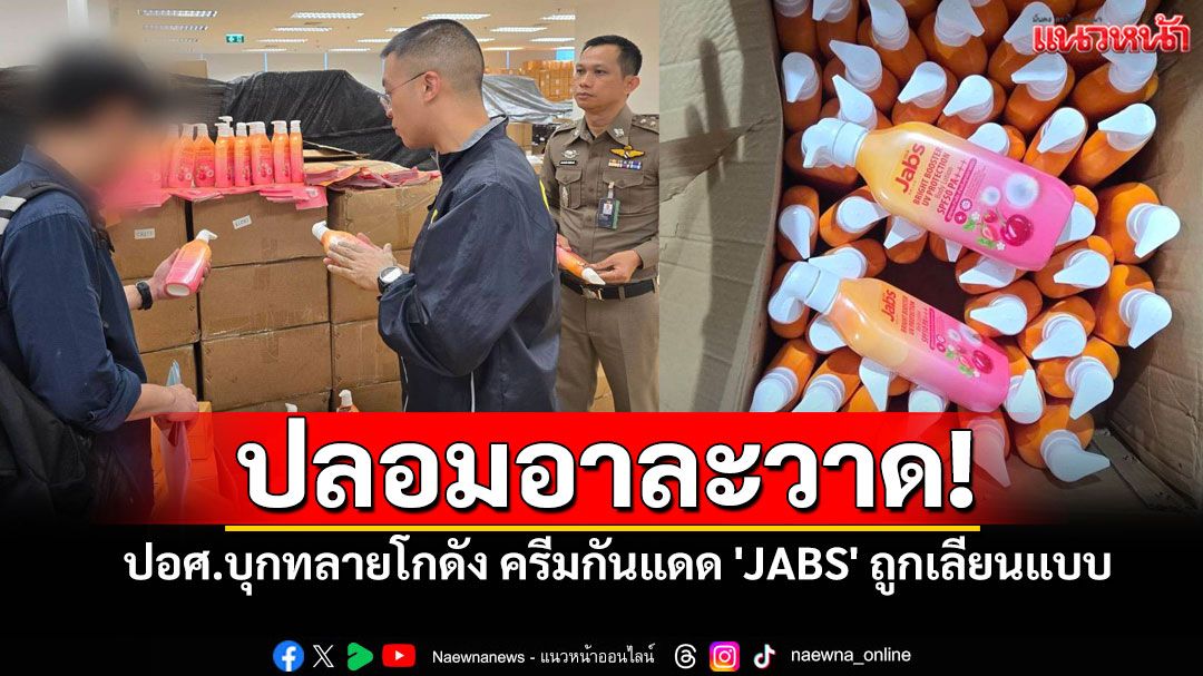 สาวๆระวัง! ปอศ.บุกทลายโกดัง กันแดด'JABS'ปลอม ขายถูกหวังฟันกำไร