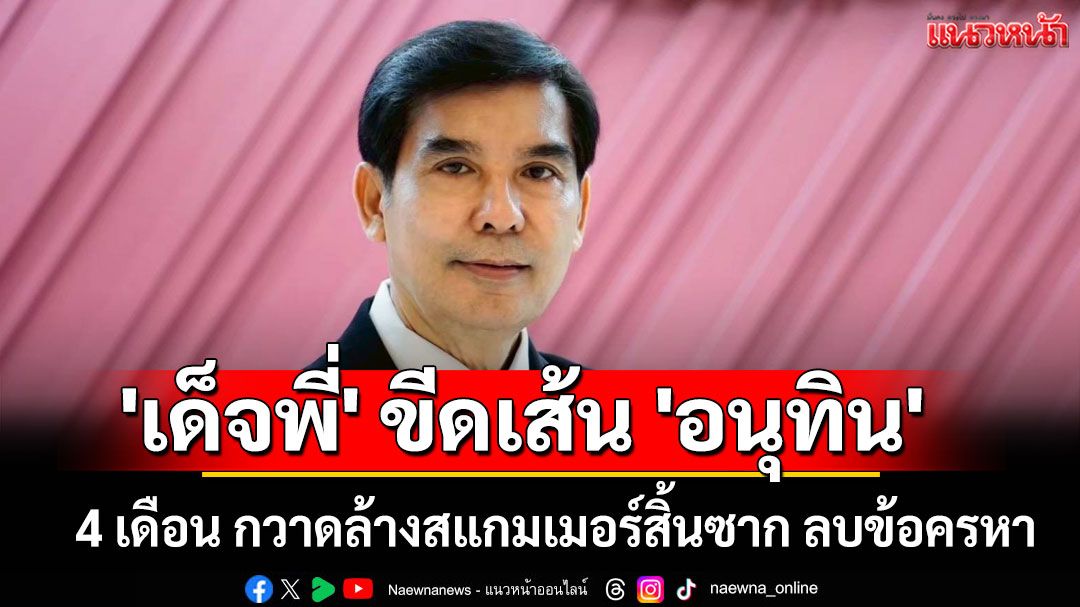 'เด็จพี่' ขีดเส้น 'อนุทิน' 4 เดือน กวาดล้างสแกมเมอร์สิ้นซาก ลบข้อครหา