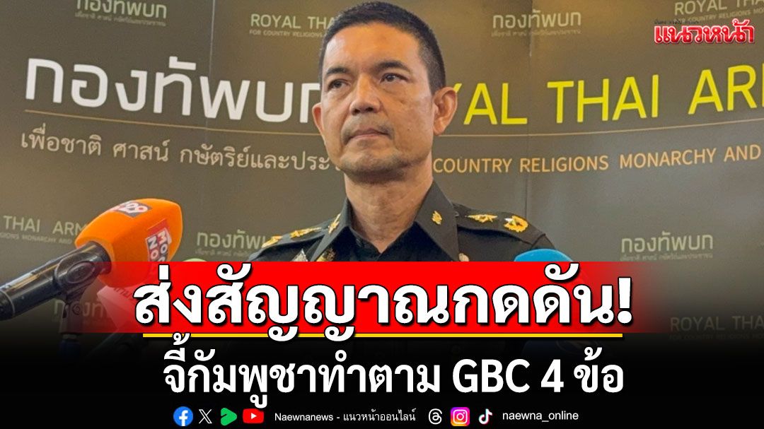 ทบ.จี้กัมพูชาทำตาม GBC 4 ข้อ ชี้ยิ่งยื้อยิ่งเสียเปรียบ หลังถูกนานาชาติกดดัน