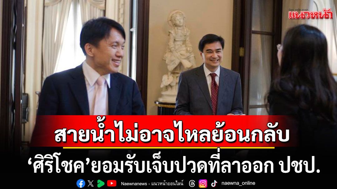 'ศิริโชค'ยอมรับเจ็บปวดที่ลาออก ปชป. ย้ำ'สายน้ำไม่อาจไหลย้อนกลับ' ยินดี'อภิสิทธิ์'นำพรรค
