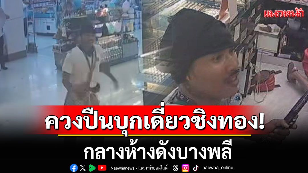 ด่วน! คนร้ายควงปืนบุกเดี่ยว กลางห้างดังบางพลี ก่อนกวาดสร้อยทองหนี (คลิป)