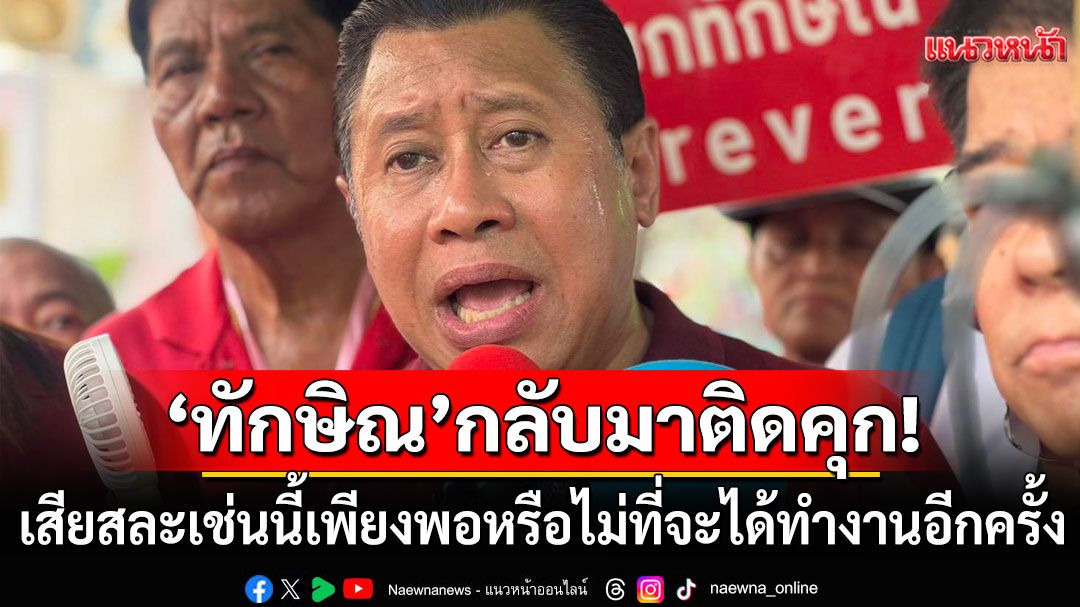 'จักรภพ'ถาม! 'ทักษิณ'กลับมาติดคุกเสียสละเช่นนี้ เพียงพอหรือไม่ที่จะได้ทำงานอีกครั้ง