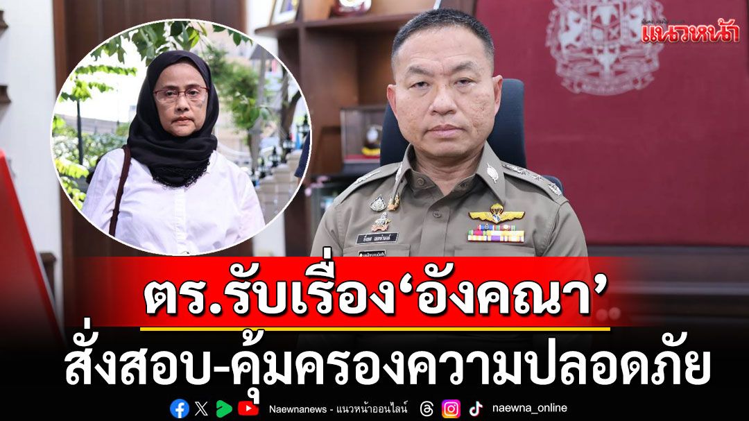 ตร.รับเรื่อง'อังคณา'สั่งสอบ-คุ้มครองความปลอดภัย ปมถูกขู่คุกคามออนไลน์