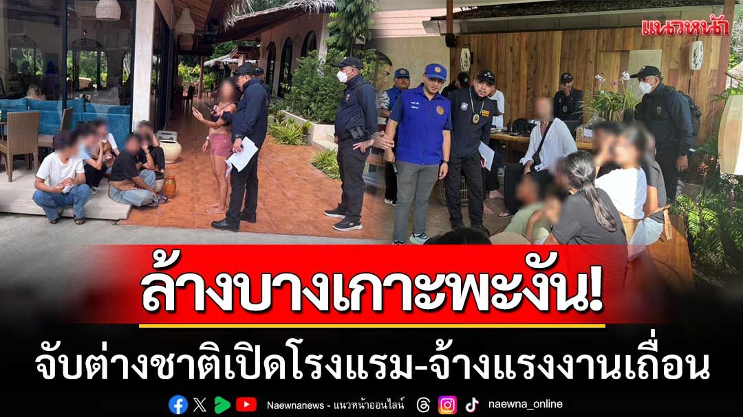 ล้างบางเกาะพะงัน! จับต่างชาติเปิดโรงแรมเถื่อน จ้างแรงงานผิดกฎหมาย