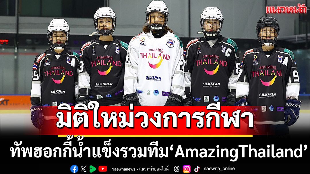 มิติใหม่วงการกีฬา! ทัพฮอกกี้น้ำแข็งรวมทีม'AmazingThailand'