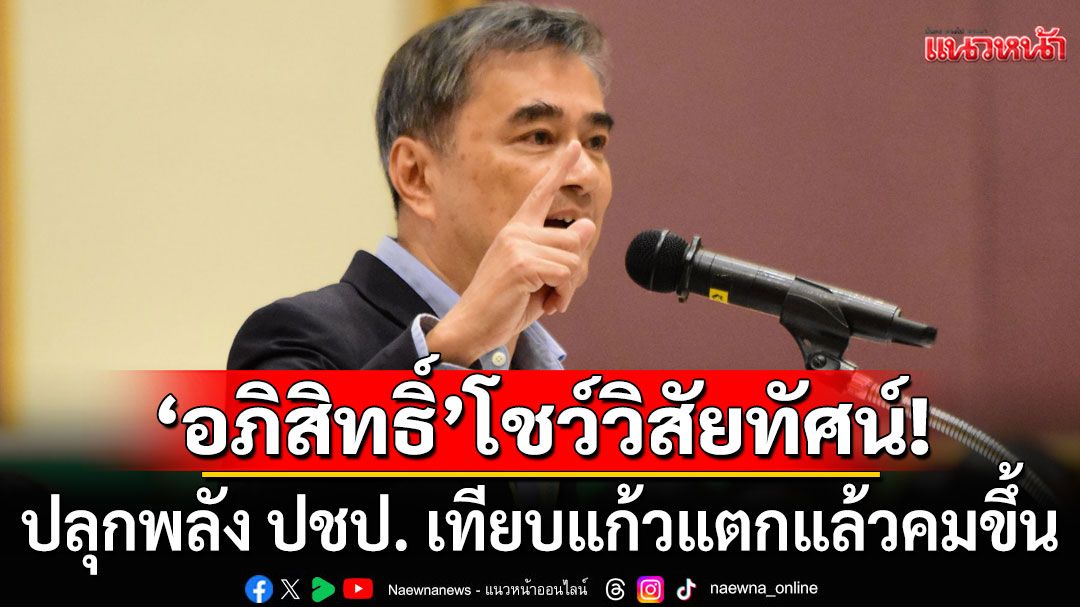 'อภิสิทธิ์'โชว์วิสัยทัศน์! ปลุกพลัง ปชป. เทียบแก้วแตกแล้วคมขึ้น