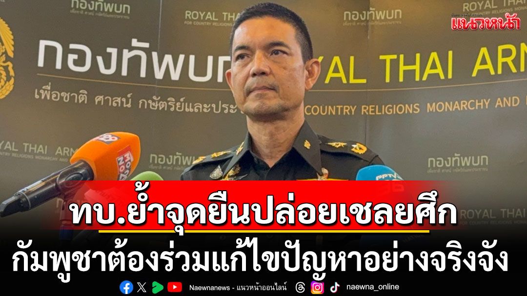 ทบ. ย้ำจุดยืนปล่อยตัวเชลยศึก กัมพูชาต้องร่วมแก้ไขปัญหาอย่างจริงจัง