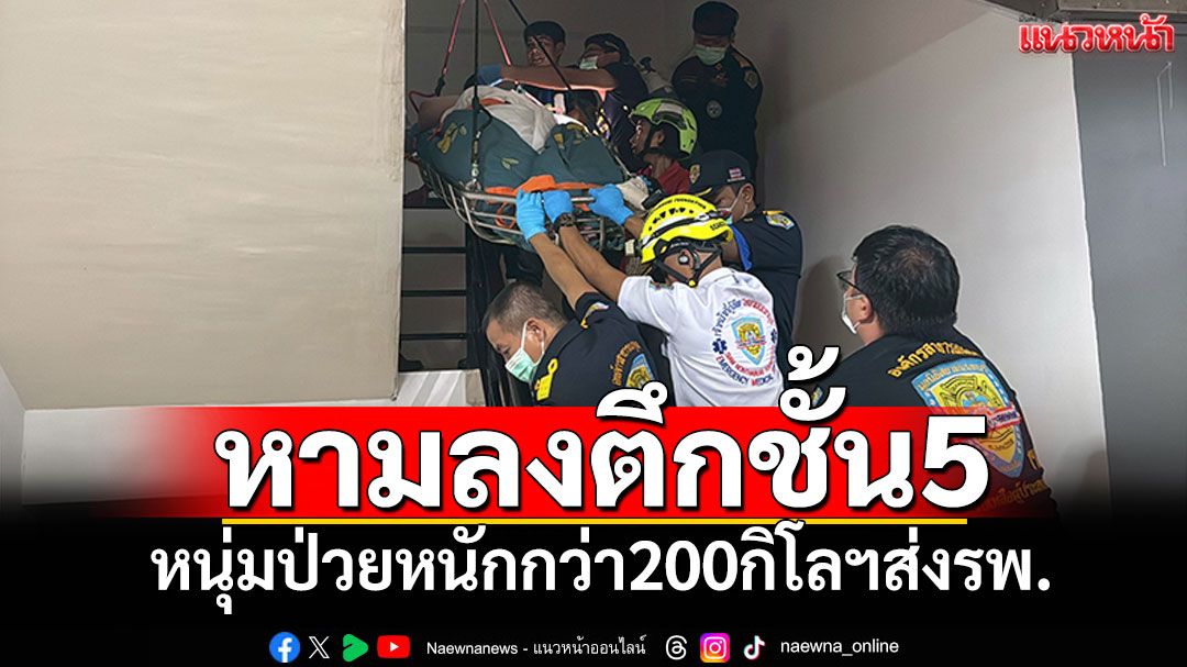 กู้ภัยช่วยระทึก! หามลงตึกชั้น5 หนุ่มป่วยหนักกว่า200กิโลฯส่งรพ.