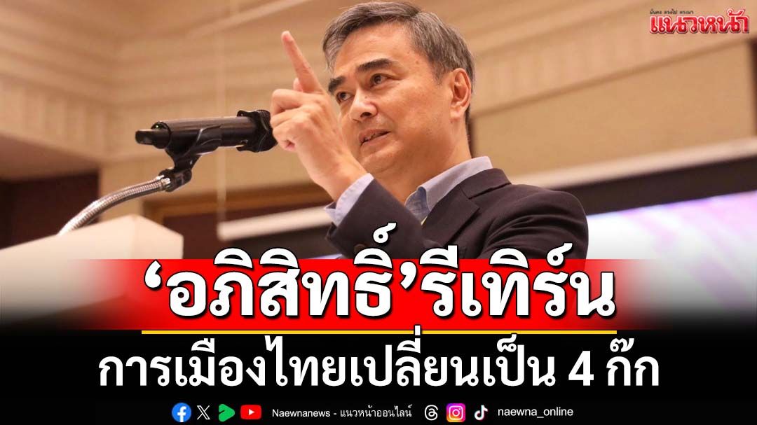 ทุบเปรี้ยง! ‘อภิสิทธิ์’รีเทิร์น การเมืองไทยเปลี่ยนเป็น 4 ก๊ก
