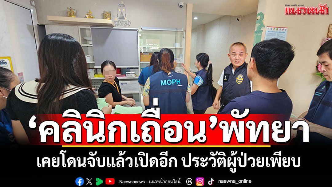 ทลาย'คลินิกเถื่อน'พัทยา! อึ้งเคยโดนจับแล้วเปิดอีก พบประวัติผู้ป่วยรักษาเพียบ