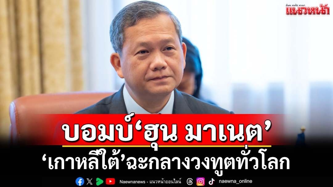 ‘เกาหลีใต้’บอมบ์‘ฮุน มาเนต’กลางวงทูตทั่วโลก หมดสภาพผู้นำ