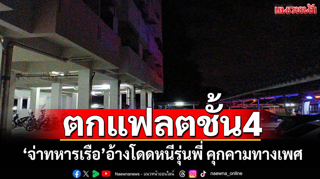'จ่าทหารเรือ'ตกแฟลตชั้น4สาหัส อ้างโดดหนีรุ่นพี่ พยายามคุกคามทางเพศ