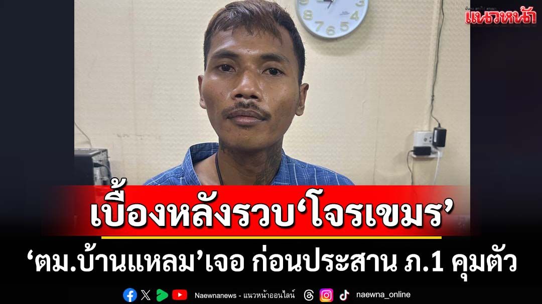 เบื้องหลังรวบ‘โจรเขมร’ชิงทอง ‘ตม.จันทบุรี’รวบกลางตลาด ก่อนประสาน ภ.1 คุมตัว