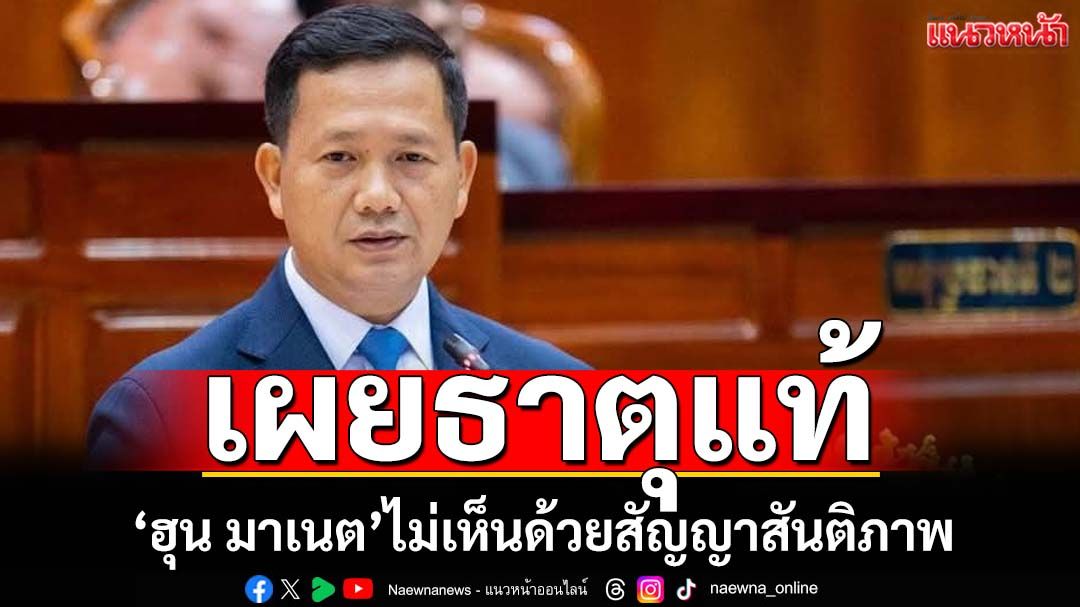 ‘ฮุน มาเนต’แถไม่เคยเห็นด้วยข้อตกลงหยุดยิง 28 ก.ค.-สัญญาสันติภาพ อ้างยึดอธิปไตย