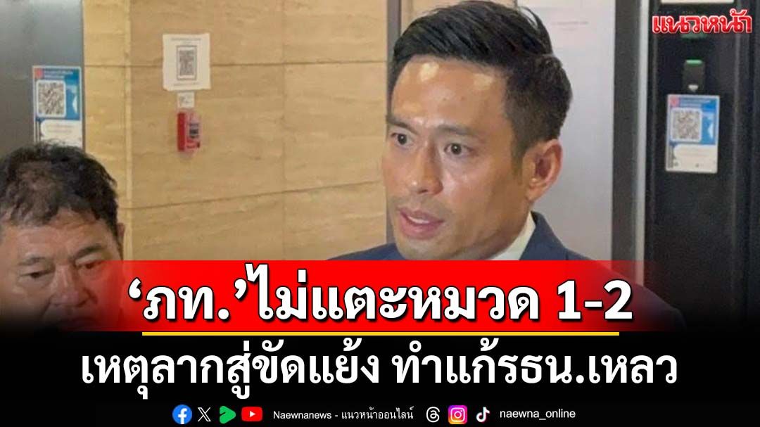 ‘ภท.’ย้ำจุดยืนแก้รธน.ไม่แตะหมวด 1-2 ลากไปสู่ขัดแย้ง ทำแก้กติกาประเทศเหลว