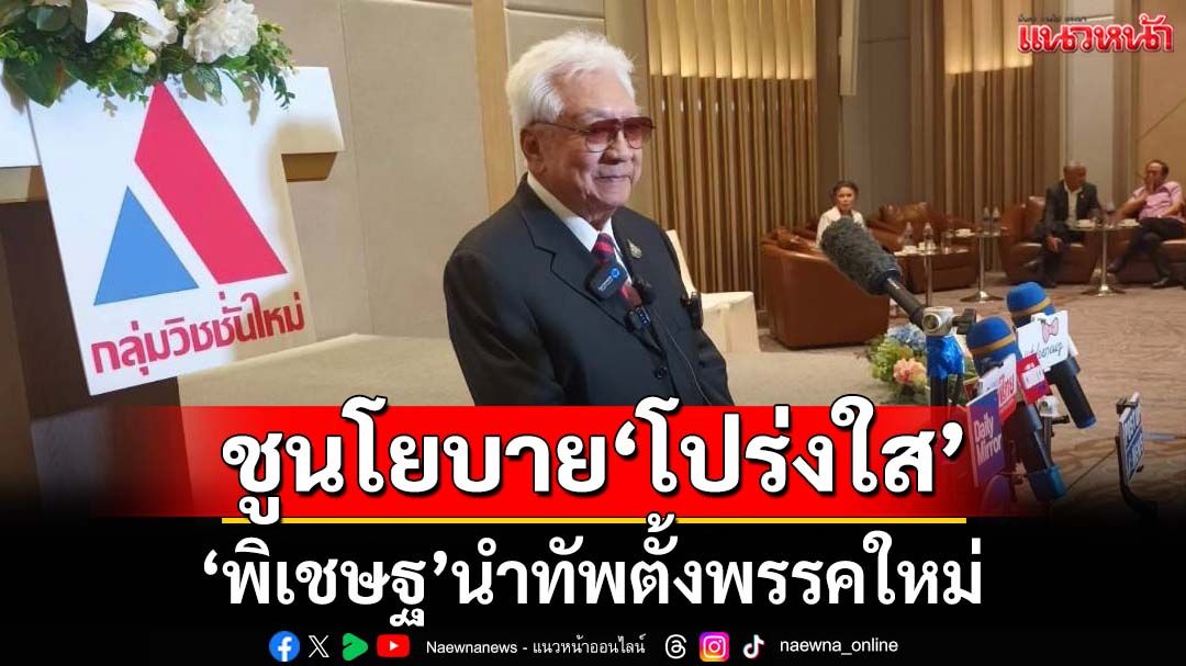 ‘วิชชั่นใหม่’มาแล้ว!‘พิเชษฐ สถิรชวาล’นำทัพตั้งพรรคน้องใหม่ ชูนโยบาย‘โปร่งใส’แก้ทุจริต