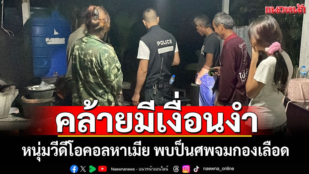 คล้ายมีเงื่อนงำ! หนุ่มวีดีโอคอลหาเมีย ก่อนพบป็นศพจมกองเลือด-กระสุนทะลุกลางอก