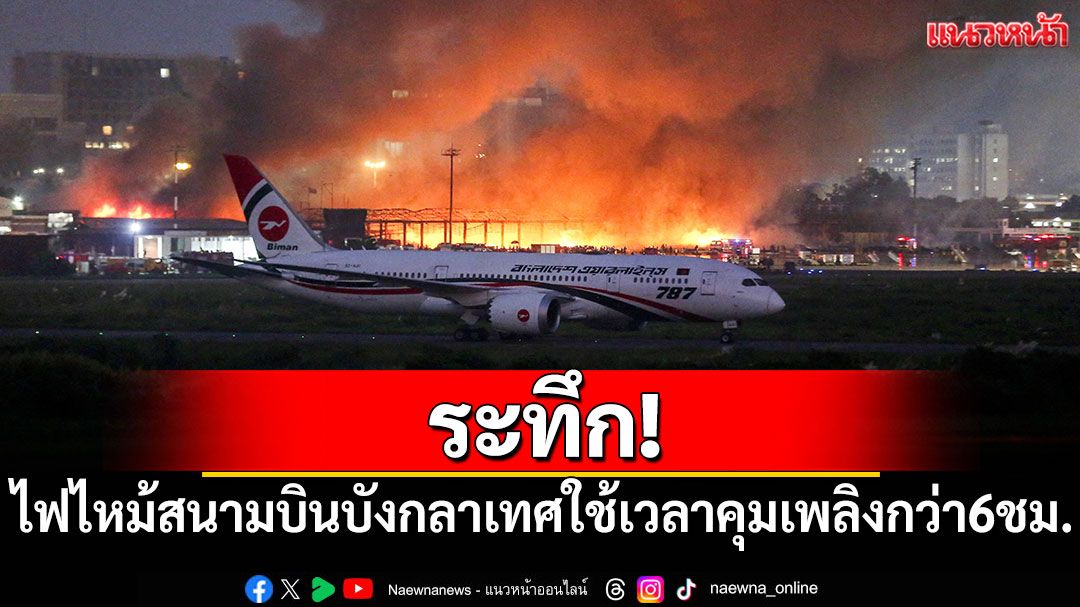 ระทึก! ไฟไหม้สนามบินบังกลาเทศ ใช้เวลาคุมเพลิงกว่า6ชม.