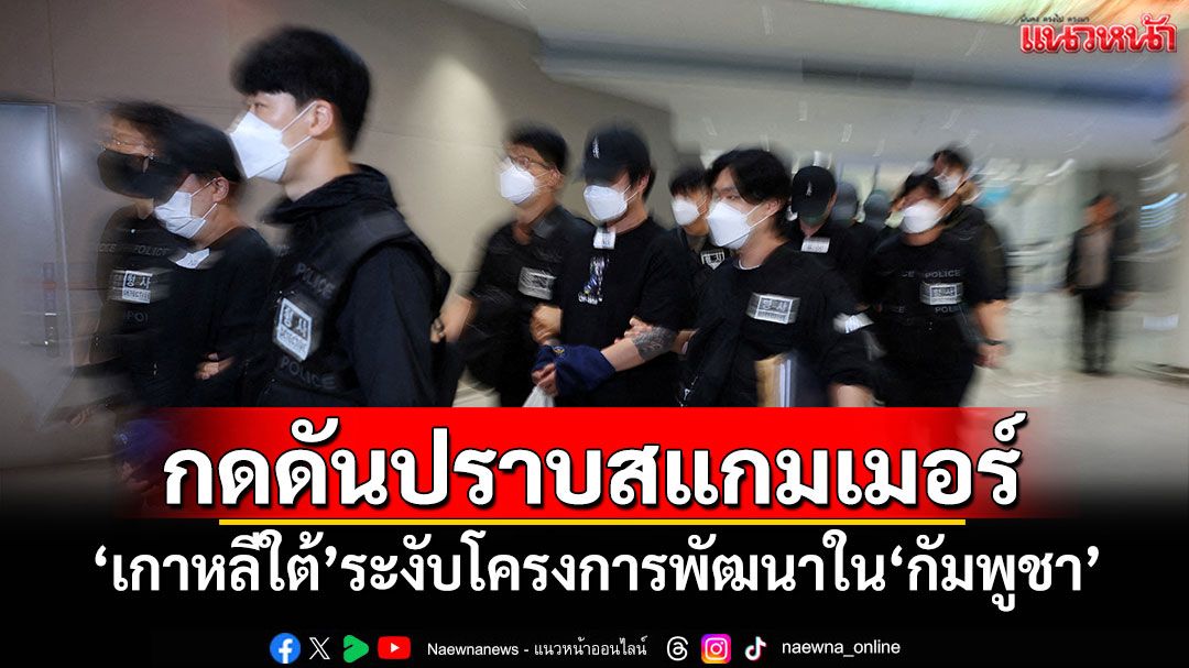 'เกาหลีใต้'ระงับโครงการพัฒนาใน'กัมพูชา' กดดันปราบสแกมเมอร์