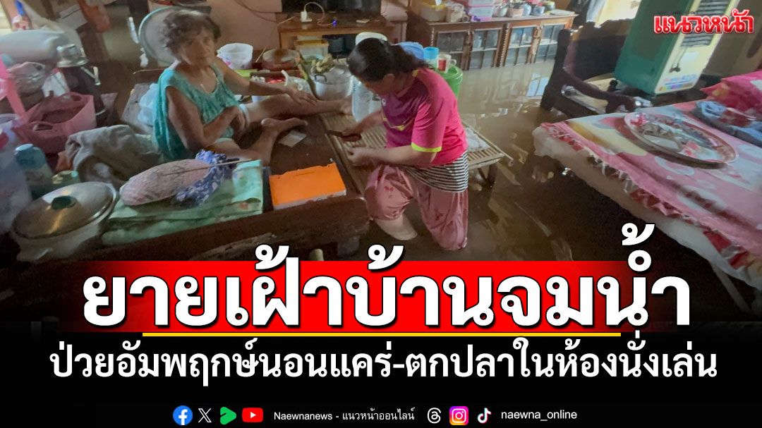 'ยายอัมพฤกษ์'สู้ไม่ถอย! ปักหลักเฝ้าบ้านจมน้ำ6สัปดาห์ ตกปลาในห้องนั่งเล่น