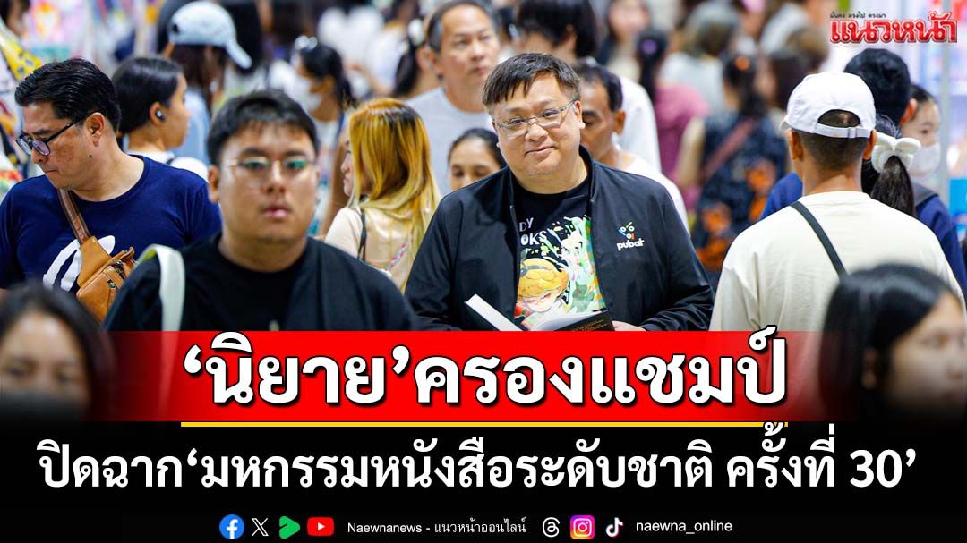 ปิดฉาก‘มหกรรมหนังสือระดับชาติ ครั้งที่ 30’ ยอดขายกว่า 474 ล้าน ‘นิยาย’ครองแชมป์