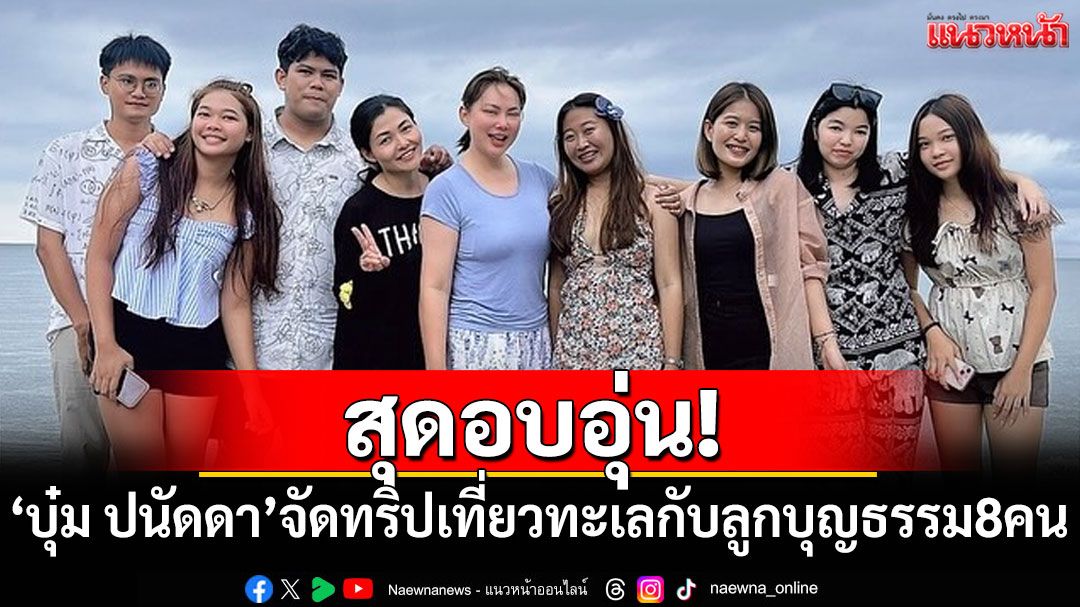 สุดอบอุ่น! 'บุ๋ม ปนัดดา'จัดทริปเที่ยวทะเลกับลูกบุญธรรม 8 คน