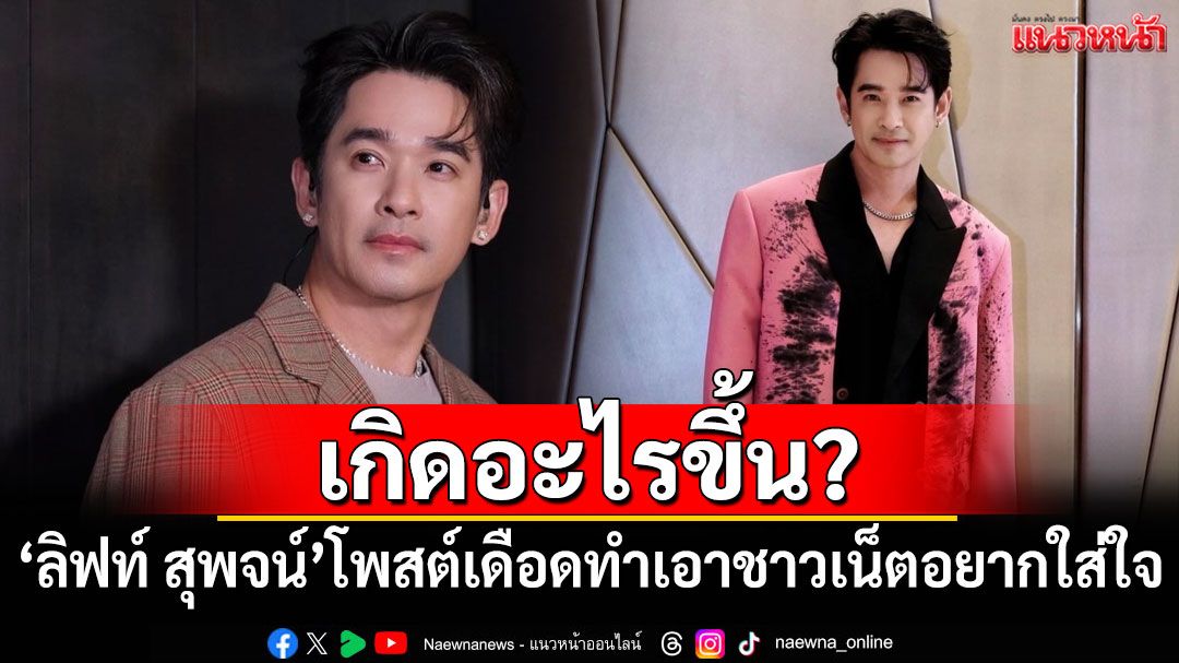 เกิดอะไรขึ้น? 'ลิฟท์ สุพจน์'โพสต์เดือด ทำเอาชาวเน็ตอยากใส่ใจ