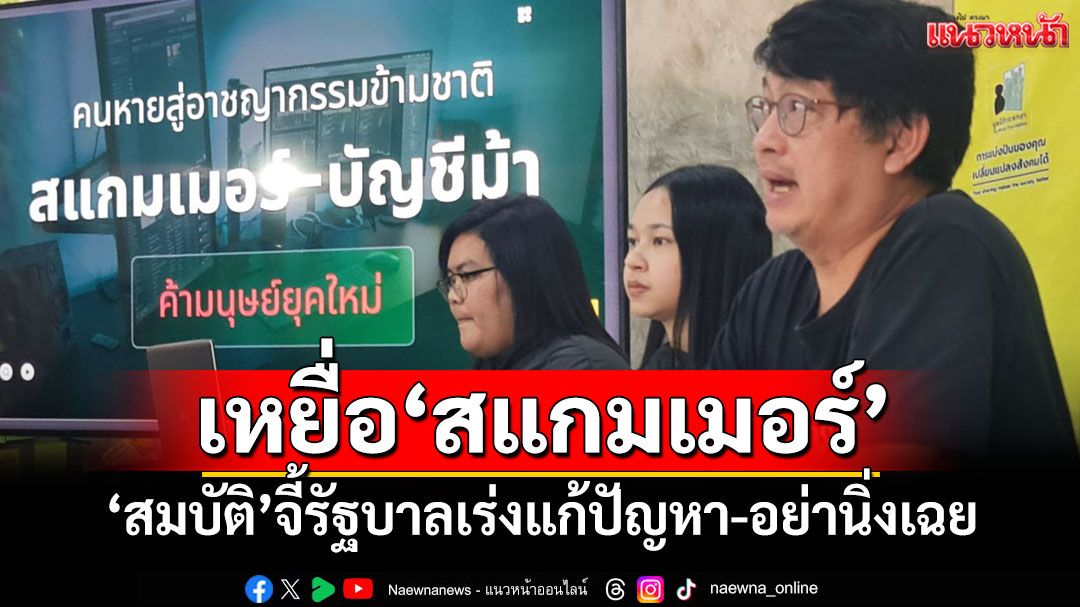 เหยื่อ'สแกมเมอร์' 'สมบัติ'จี้รัฐบาลเร่งแก้ปัญหา-อย่านิ่งเฉย