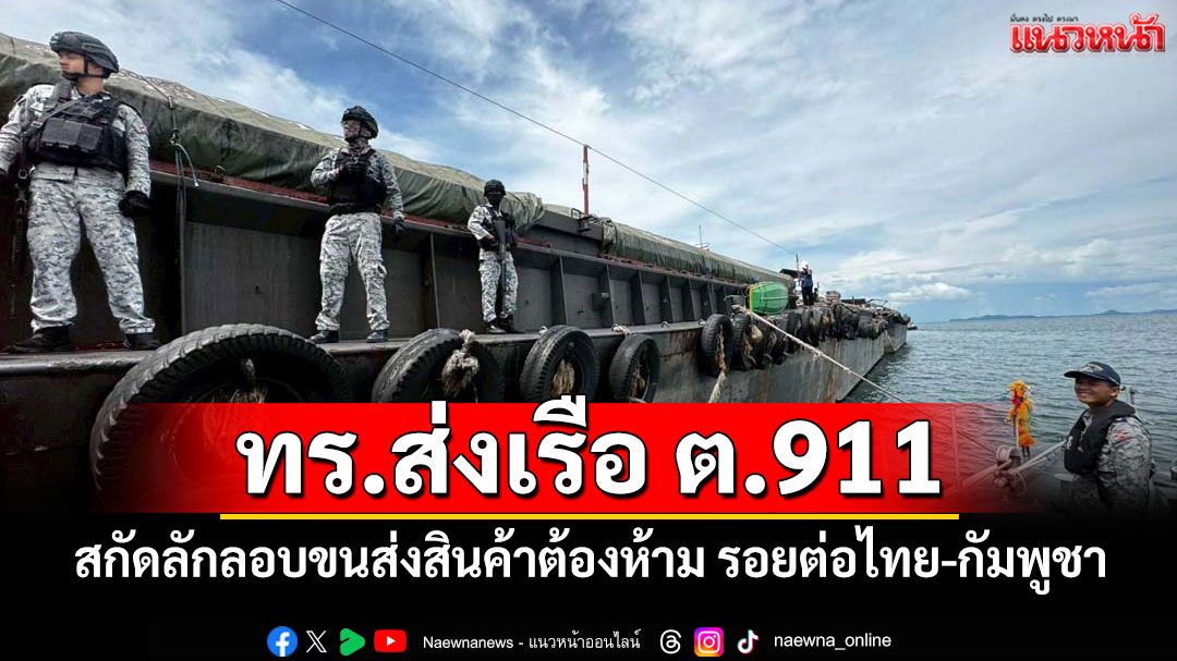 ทร.ส่งเรือ ต.911 สกัดลักลอบขนส่งสินค้าต้องห้าม รอยต่อไทย-กัมพูชา