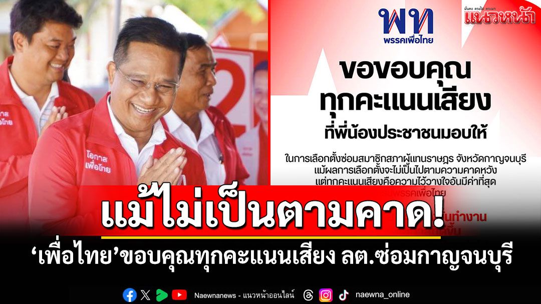 แม้ไม่เป็นตามคาด! 'เพื่อไทย'ขอบคุณทุกคะแนนเสียง ลต.ซ่อมกาญจนบุรี