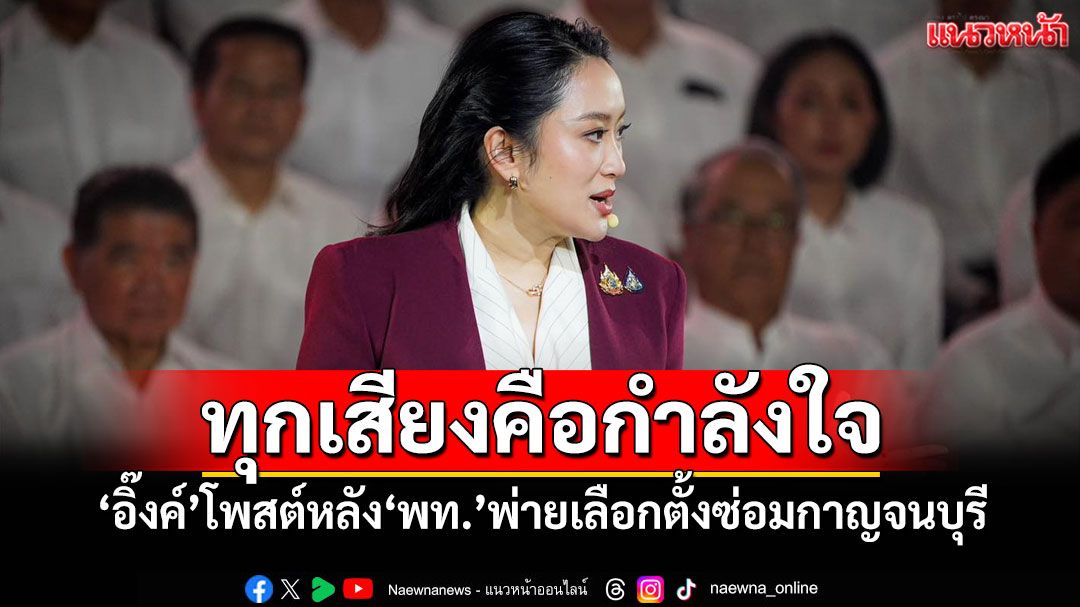 ทุกเสียงคือกำลังใจ! 'อิ๊งค์'โพสต์หลัง'พท.'พ่ายเลือกตั้งซ่อมกาญจนบุรี