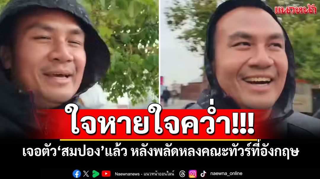 ใจหายใจคว่ำ!!! เจอตัว'สมปอง'แล้ว หลังพลัดหลงคณะทัวร์ที่อังกฤษ