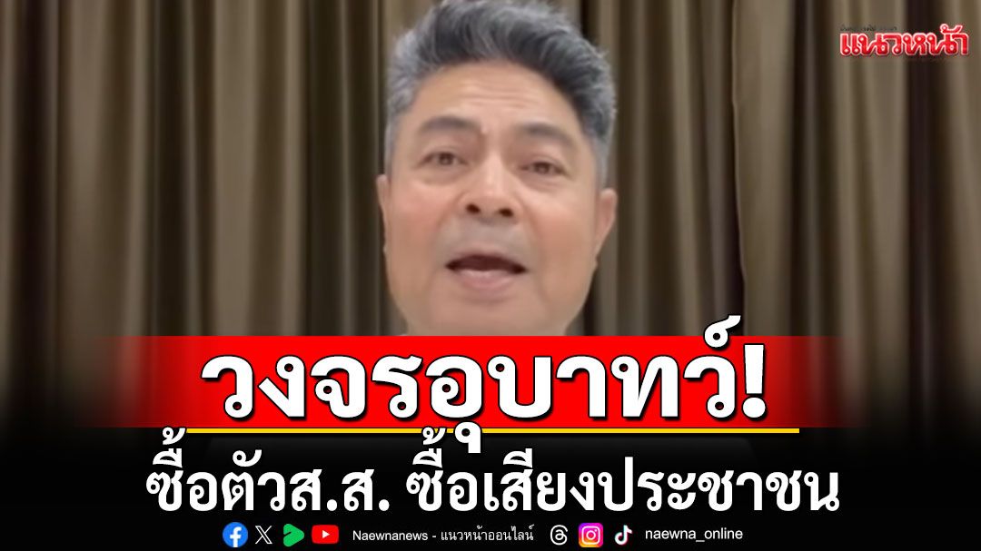 'เทพไท'ชี้ วงจรอุบาทว์การเมืองไทย ซื้อตัว'ส.ส.'ก่อนซื้อเสียงประชาชน ซ้ำเติม ปชต.